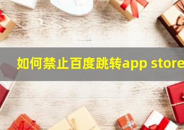 如何禁止百度跳转app store